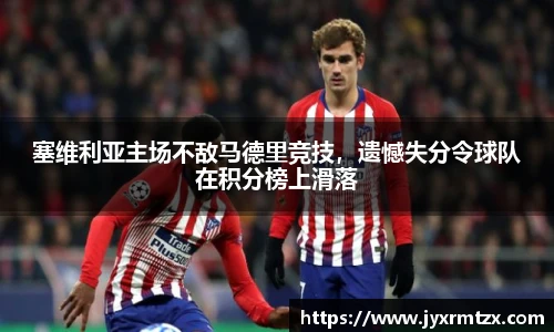 塞维利亚主场不敌马德里竞技，遗憾失分令球队在积分榜上滑落