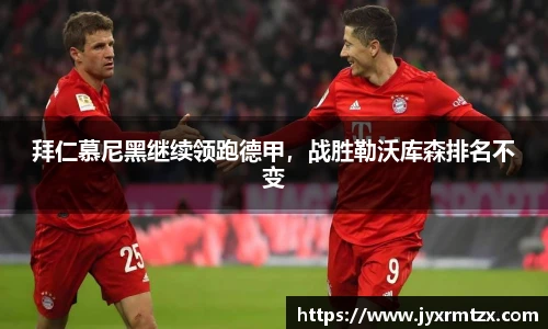 拜仁慕尼黑继续领跑德甲，战胜勒沃库森排名不变