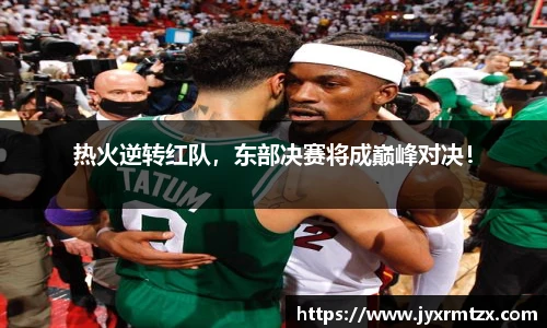 热火逆转红队，东部决赛将成巅峰对决！