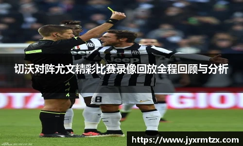 切沃对阵尤文精彩比赛录像回放全程回顾与分析